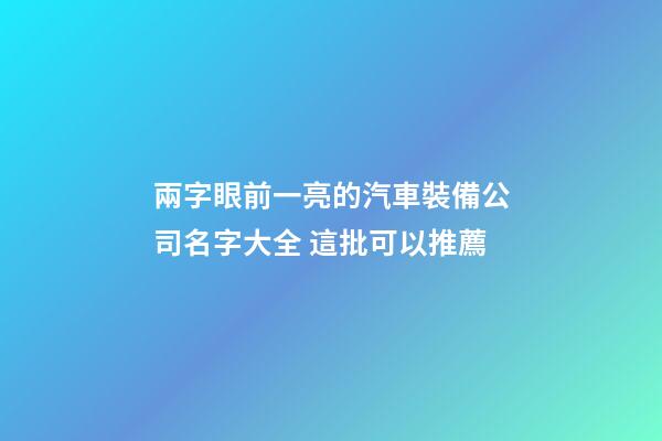 兩字眼前一亮的汽車裝備公司名字大全 這批可以推薦-第1張-公司起名-玄機派